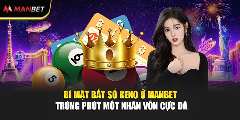 Bí Mật Bắt Số Keno Ở ManBet Trúng Phút Mốt Nhân Vốn Cực Đã