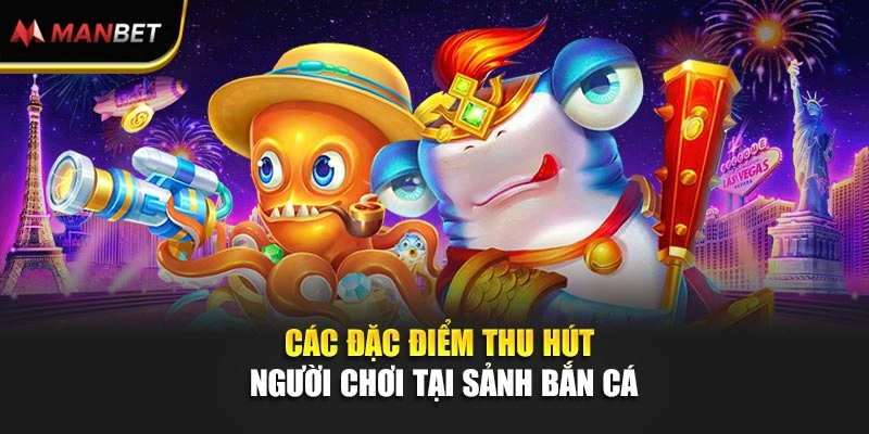 Các đặc điểm thu hút người chơi tại sảnh bắn cá
