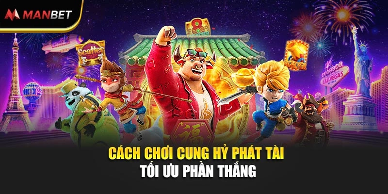 Cách chơi Cung Hỷ Phát Tài tối ưu phần thắng