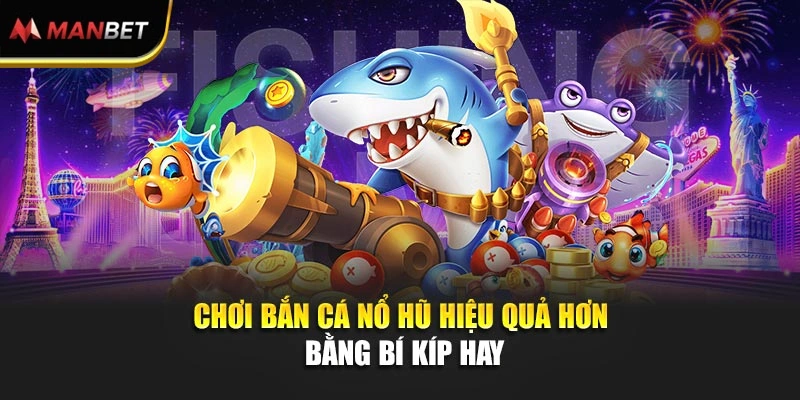 Chơi bắn cá nổ hũ hiệu quả hơn bằng bí kíp hay