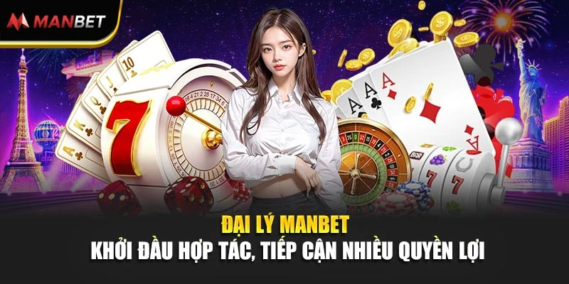 Đại Lý ManBet - Khởi Đầu Hợp Tác, Tiếp Cận Nhiều Quyền Lợi
