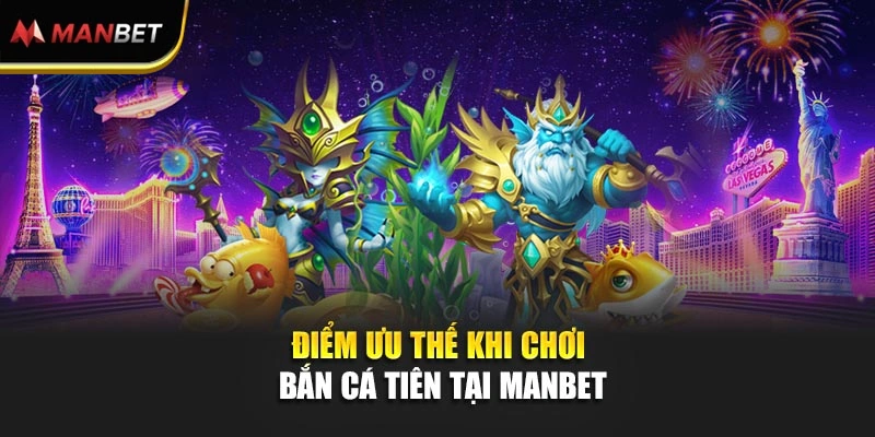 Điểm ưu thế khi chơi bắn cá tiên tại Manbet