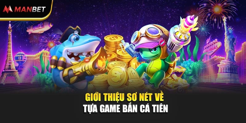 Giới thiệu sơ nét về tựa game bắn cá tiên