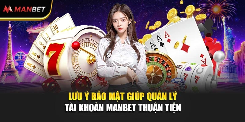 Lưu ý bảo mật giúp quản lý tài khoản ManBet thuận tiện