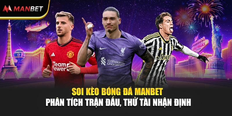 Soi Kèo Bóng Đá ManBet - Phân Tích Trận Đấu, Thử Tài Nhận Định