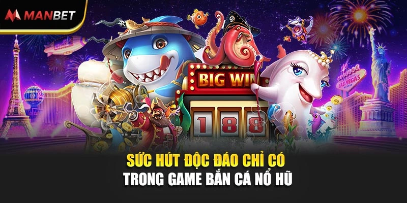 Sức hút độc đáo chỉ có trong game bắn cá nổ hũ
